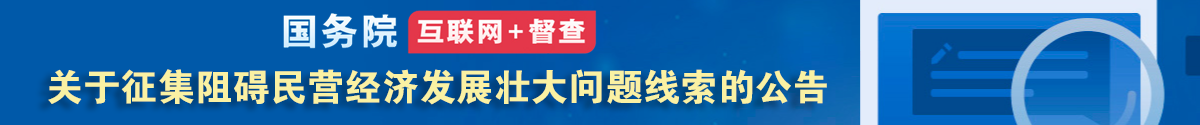 國務(wù)院“互聯(lián)網(wǎng)+督查”平臺(tái)公開征集阻礙民營經(jīng)濟(jì)發(fā)展壯大問題線索